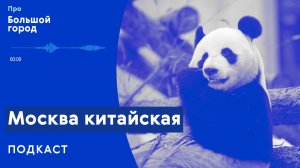 Москва китайская | Подкаст «Про Большой город»