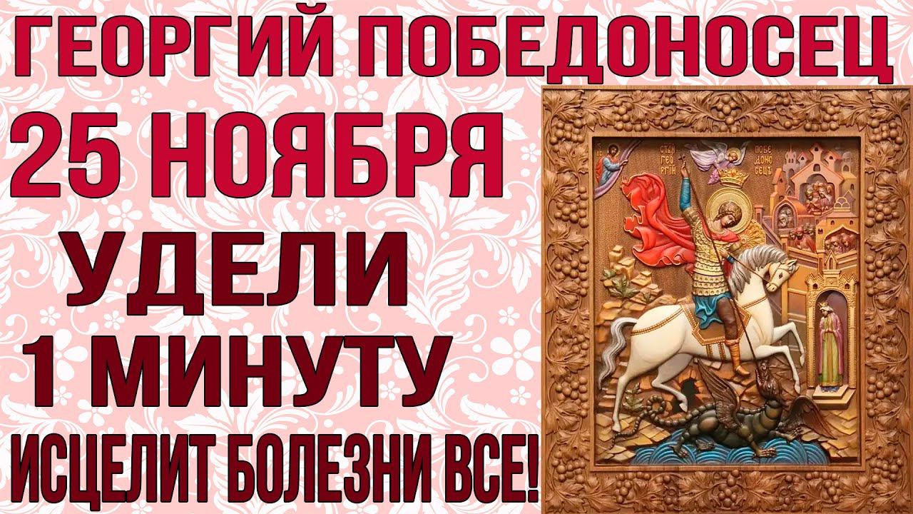 25 НОЯБРЯ ВСЕГО 1 МИНУТА. ОН ИСЦЕЛИТ ВСЕ БОЛЕЗНИ! Молитва чудотворцу Георгию Победоносцу