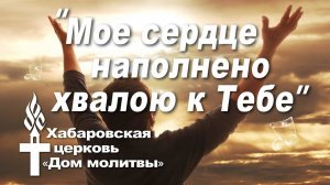 Мое сердце наполнено хвалою к Тебе