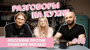 Ношение никаба в общественных местах: за или против? | Разговоры на кухне | Выпуск 18