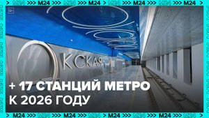 17 станций метро откроют в Москве до 2026 года: Собянин - Москва 24