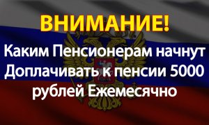 Каким Пенсионерам начнут Доплачивать к пенсии 5000 рублей Ежемесячно