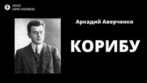 Аркадий Аверченко "Корибу"