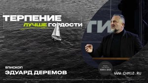 ТЕРПЕНИЕ ЛУЧШЕ ГОРДОСТИ - епископ  Эдуард Деремов | 30  октября 2022 г.
