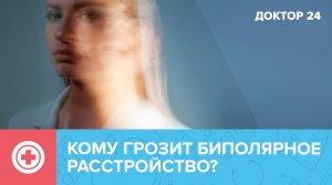 Чем опасно БИПОЛЯРНОЕ РАССТРОЙСТВО? | Доктор 24