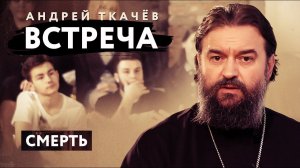 ВСТРЕЧА. ПРОТОИЕРЕЙ АНДРЕЙ ТКАЧЕВ. СМЕРТЬ