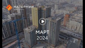 «Нагорный»: ход строительства, март 2024 г.