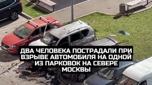 Два человека пострадали при взрыве автомобиля на одной из парковок на севере Москвы