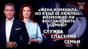 "ЖЕНА ИЗМЕНИЛА, НО Я ЕЩЕ ЕЕ ЛЮБЛЮ" — ВОЗМОЖНО ЛИ ВОССТАНОВИТЬ СЕМЬЮ? СЛУЖБА СПАСЕНИЯ СЕМЬИ