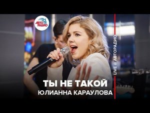 ️ Юлианна Караулова - Ты Не Такой (LIVE @ Авторадио)