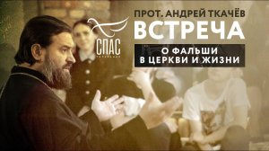 ВСТРЕЧА. ПРОТОИЕРЕЙ АНДРЕЙ ТКАЧЕВ. О ФАЛЬШИ В ЦЕРКВИ И ЖИЗНИ