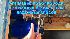 Утепляем водопроводную трубу из колодца в дом для зимней эксплуатации. Надежный способ...