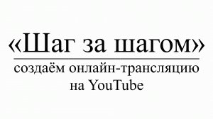 «Шаг за шагом» : создаём онлайн-трансляцию на YouTube