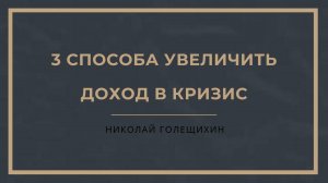 3 способа увеличить доход в кризис. Николай Голещихин