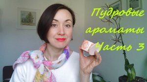 Пудровые ароматы, часть 3