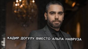 КАДИР ДОГУЛУ ВМЕСТО АЛЬПА НАВРУЗА. Кадир Догулу. Kadir Doğulu. Альп Навруз. Alp Navruz.