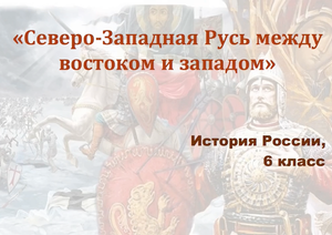 Видеоурок "Северо-Западная Русь между востоком и западом"