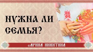 Нужна ли семья | Зачем нужна семья | Быть замужем | Арина Никитина