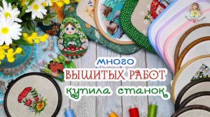 Много ВЫШИТЫХ работ//ИНТЕРЕСНЫЕ покупки//купила СТАНОК