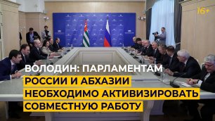 Володин: парламентам России и Абхазии необходимо активизировать совместную работу