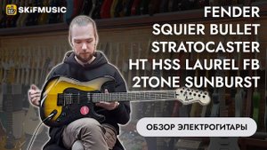 Обзор электрогитары Fender Squier Bullet Stratocaster HT HSS Laurel FB 2tone Sunburst | SKIFMUSIC.RU