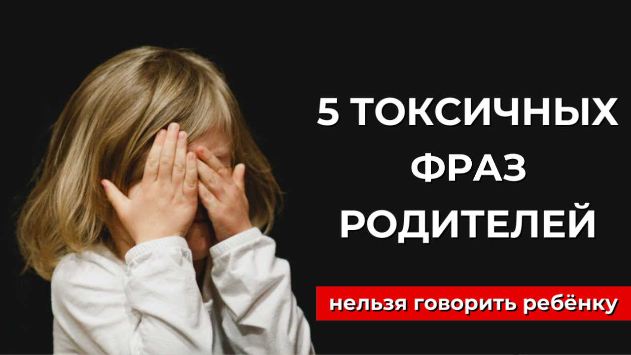 5 токсичных фраз родителей, которые нельзя говорить ребёнку, наносят вред ребёнку!