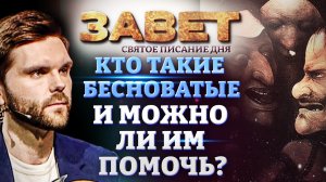 КТО ТАКИЕ БЕСНОВАТЫЕ И МОЖНО ЛИ ИМ ПОМОЧЬ? ЗАВЕТ