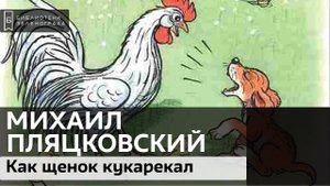 "Как щенок Тявка учился кукарекать". Михаил Пляцковский. 0+