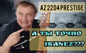 ОБЗОР IBANEZ PRESTIGE AZ - 2204 / А ТЫ ТОЧНО IBANEZ???