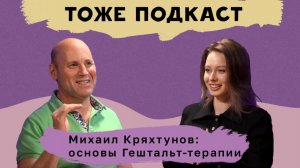 ТОЖЕ ПОДКАСТ #2: Михаил Кряхтунов: основы Гештальт-терапии