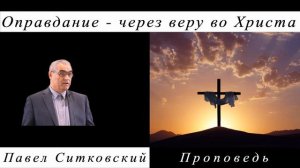 Оправдание – через веру во Христа | Павел Ситковский | Проповедь