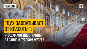 "Дух захватывает от красоты": Что думают иностранцы о главном русском музее?
