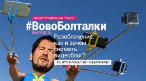 #ВовоБолталки | Выпуск 10 | Разоблачение: как и зачем снимать видеоблог? Что я понял за 10 выпусков!