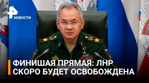 Шойгу заявил о скором освобождении ЛНР от ВСУ / РЕН новости