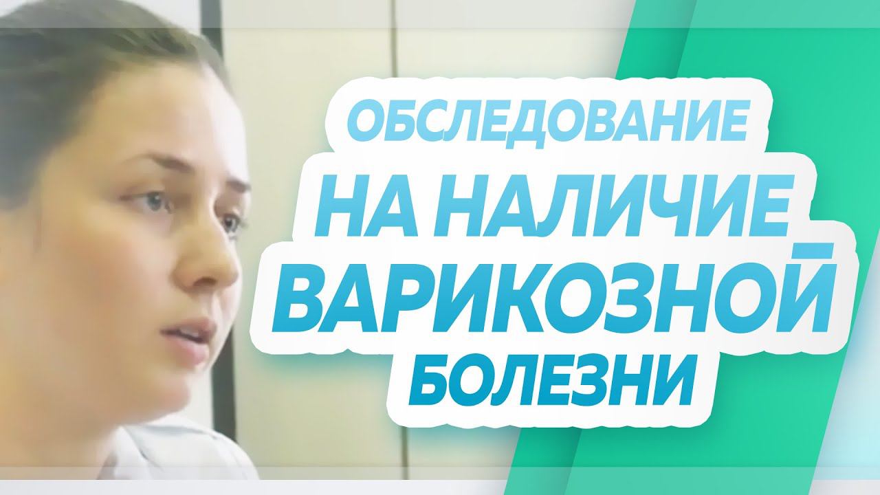 Обследовании на наличие варикозной болезни, варикоза нижних конечностей (на ногах).
