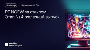 «PT NGFW за стеклом». Этап № 4: железный выпуск