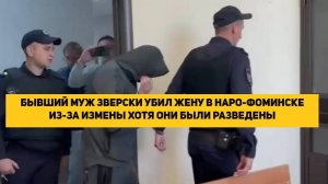 БЫВШИЙ МУЖ ЗВЕРСКИ УБИЛ ЖЕНУ В НАРО-ФОМИНСКЕ ИЗ-ЗА ИЗМЕНЫ ХОТЯ ОНИ БЫЛИ РАЗВЕДЕНЫ