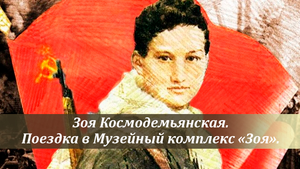 Поездка в музейный комплекс "Зоя" - памяти Героя Советского Союза Зои Космодемьянской