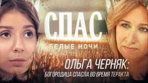 ОЛЬГА ЧЕРНЯК: БОГОРОДИЦА СПАСЛА ОТ ТЕРАКТА. БЕЛЫЕ НОЧИ НА СПАСЕ