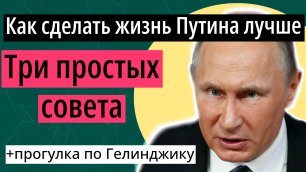 Три совета, как помочь Путину жить лучше / Геленджик