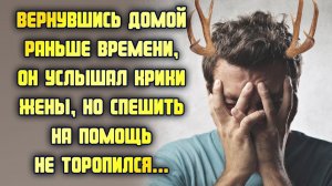 Вернувшись домой раньше времени, он услышал крики жены, но спешить на помощь не торопился...