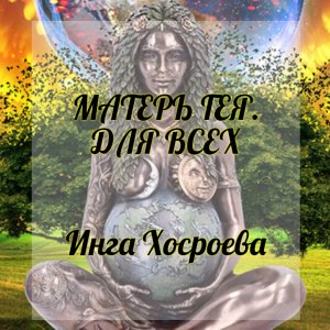МАТЕРЬ ГЕЯ. ДЛЯ ВСЕХ. ИНГА ХОСРОЕВА. ВЕДЬМИНА ИЗБА.