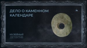 Музейный детектив №5. Дело о каменном календаре