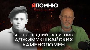 Я - последний защитник Аджимукшкайских каменоломен