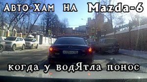 Авто-Хам на Мазда-6 или когда у водЯтла понос