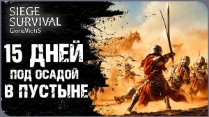 15 ТЯЖЕЛЫХ ДНЕЙ ПОД ОСАДОЙ В ПУСТЫНЕ | SIEGE SURVIVAL: GLORIA VICTIS