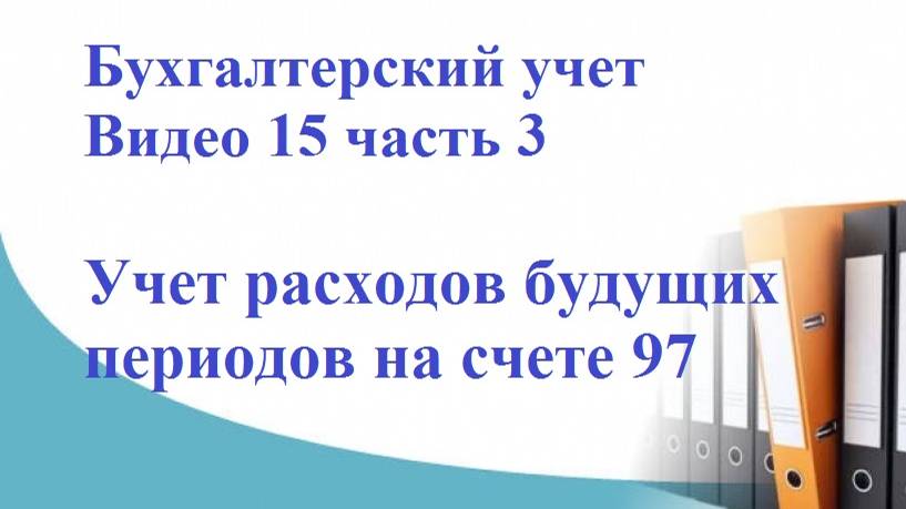 Бухгалтерский учет. Видео 15, часть 3. Учет расходов будущих периодов на счете 97.