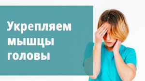 Укрепляем мышцы головы.
Маргарита Левченко.