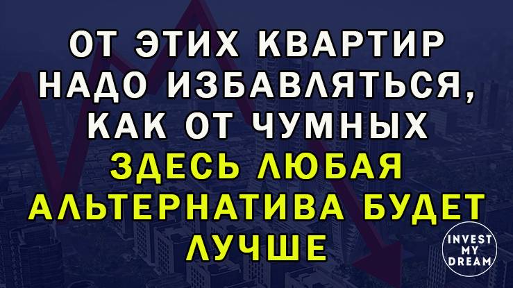 От этих квартир надо избавляться, как от чумных. Здесь любая альтернатива будет лучше.