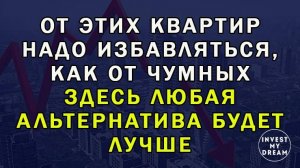 От этих квартир надо избавляться, как от чумных. Здесь любая альтернатива будет лучше.